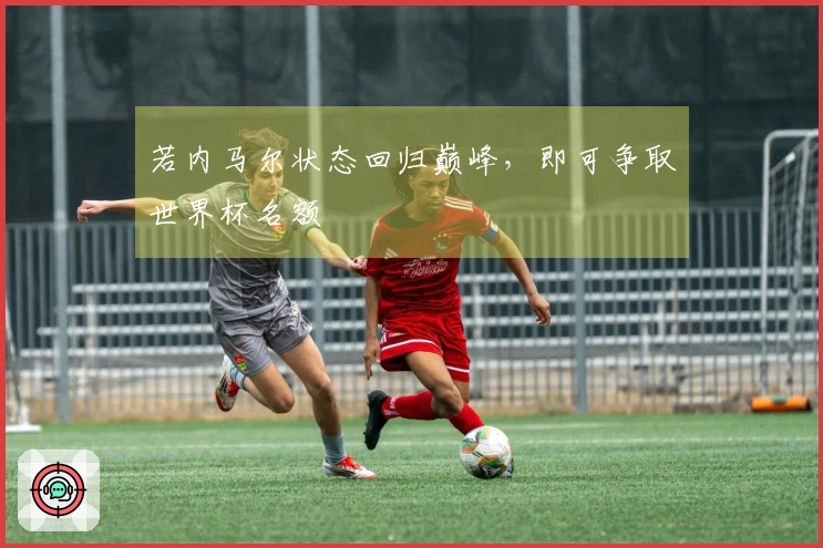 若内马尔状态回归巅峰，即可争取世界杯名额