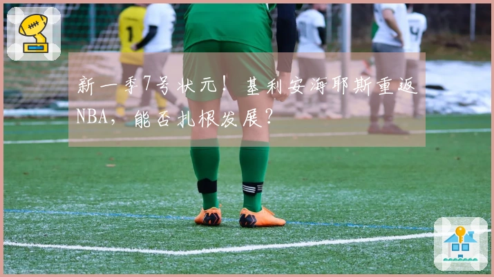 新一季7号状元！基利安海耶斯重返NBA，能否扎根发展？