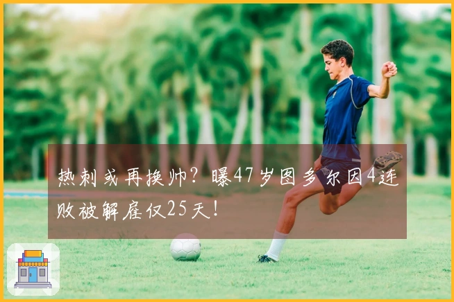 热刺或再换帅？曝47岁图多尔因4连败被解雇仅25天！