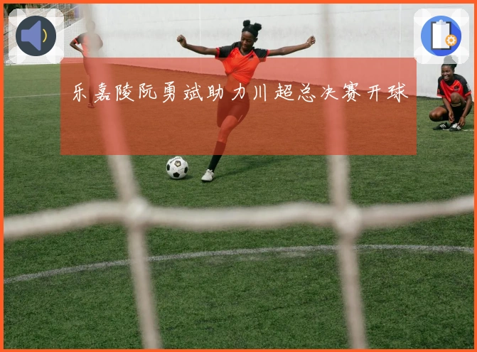 乐嘉陵阮勇斌助力川超总决赛开球