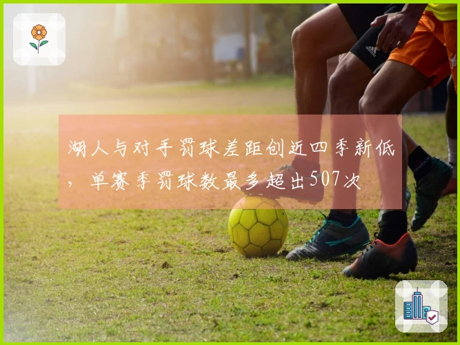 湖人与对手罚球差距创近四季新低，单赛季罚球数最多超出507次